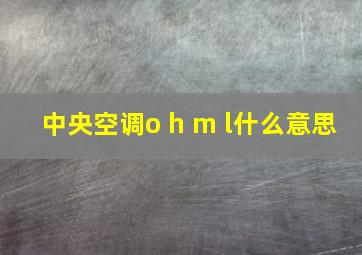 中央空调o h m l什么意思